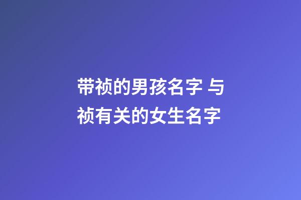 带祯的男孩名字 与祯有关的女生名字